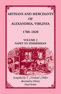 Cover image for Artisans and Merchants of Alexandria, Virginia 1780-1820, Volume 2, Napey to Zimmerman.