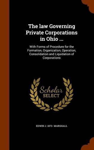 Cover image for The Law Governing Private Corporations in Ohio ...: With Forms of Procedure for the Formation, Organization, Operation, Consolidation and Liquidation of Corporations