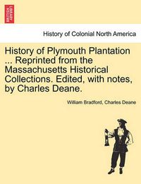 Cover image for History of Plymouth Plantation ... Reprinted from the Massachusetts Historical Collections. Edited, with notes, by Charles Deane.