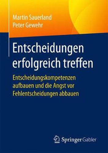 Cover image for Entscheidungen Erfolgreich Treffen: Entscheidungskompetenzen Aufbauen Und Die Angst VOR Fehlentscheidungen Abbauen