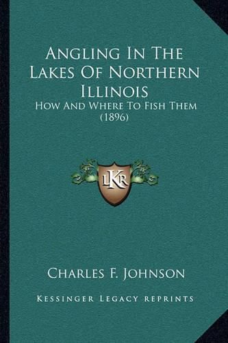 Cover image for Angling in the Lakes of Northern Illinois: How and Where to Fish Them (1896)