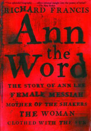 Cover image for Ann the Word: The Story of Ann Lee, Female Messiah, Mother of the Shakers, the Woman Clothed with the Sun