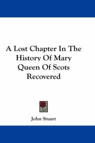 Cover image for A Lost Chapter in the History of Mary Queen of Scots Recovered