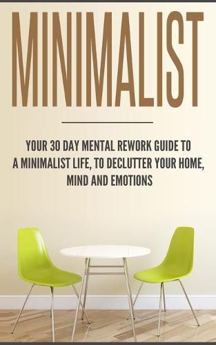 Cover image for Minimalist: Your 30 day Mental Rework Guide to a Minimalist Life, to Declutter Your Home, Mind and Emotions