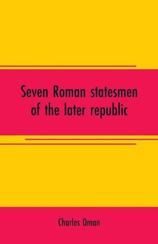 Cover image for Seven Roman statesmen of the later republic: The Gracchi. Sulla. Crassus. Cato. Pompey. Caesar