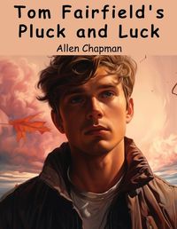 Cover image for Tom Fairfield's Pluck and Luck