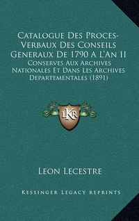 Cover image for Catalogue Des Proces-Verbaux Des Conseils Generaux de 1790 A L'an II: Conserves Aux Archives Nationales Et Dans Les Archives Departementales (1891)