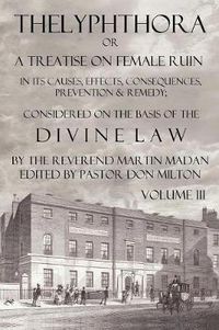 Cover image for Thelyphthora or a Treatise on Female Ruin Volume 3, in Its Causes, Effects, Consequences, Prevention, & Remedy; Considered on the Basis of Divine Law