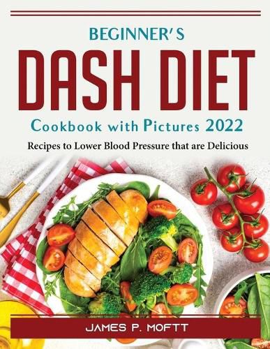 Cover image for Beginner's Dash Diet Cookbook with Pictures 2022: Recipes to Lower Blood Pressure that are Delicious