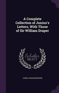 Cover image for A Complete Collection of Junius's Letters, with Those of Sir William Draper