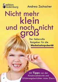 Cover image for Nicht mehr klein und noch nicht gross: Der liebevolle Ratgeber fur die Wackelzahnpubertat. Mit Tipps von der Kinderzahnarztin und Erfahrungsberichten vieler Eltern