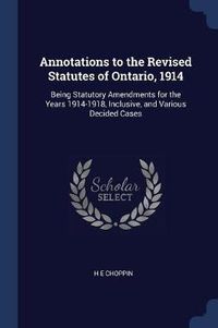 Cover image for Annotations to the Revised Statutes of Ontario, 1914: Being Statutory Amendments for the Years 1914-1918, Inclusive, and Various Decided Cases