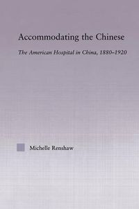 Cover image for Accommodating the Chinese: The American Hospital in China, 1880-1920