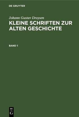 Johann Gustav Droysen: Kleine Schriften Zur Alten Geschichte. Band 1