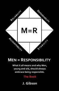 Cover image for Men = Responsibility: What It All Means And Why Men, Young And Old, Should Always Embrace Being Responsible