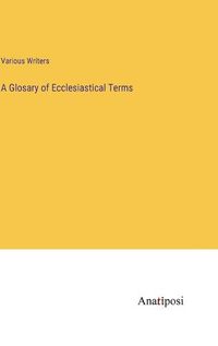 Cover image for A Glosary of Ecclesiastical Terms