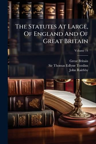 Cover image for The Statutes at Large, of England and of Great Britain: From Magna Carta to the Union of the Kingdoms of Great Britain and Ireland, Volume 14