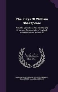 Cover image for The Plays of William Shakspeare: With the Corrections and Illustrations of Various Commentators, to Which Are Added Notes, Volume 20