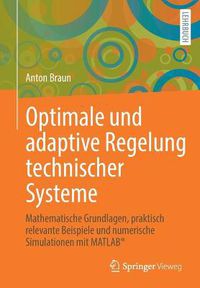 Cover image for Optimale Und Adaptive Regelung Technischer Systeme: Mathematische Grundlagen, Praktisch Relevante Beispiele Und Numerische Simulationen Mit Matlab(r)