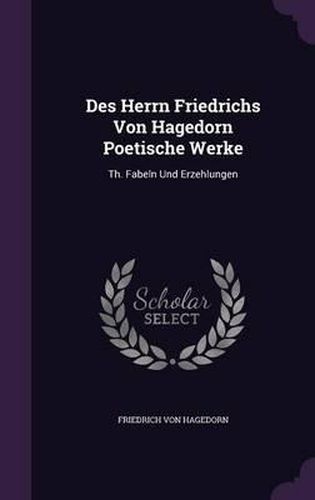 Cover image for Des Herrn Friedrichs Von Hagedorn Poetische Werke: Th. Fabeln Und Erzehlungen