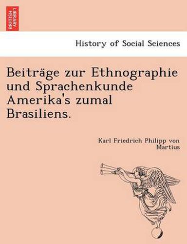 Beitra&#776;ge zur Ethnographie und Sprachenkunde Amerika's zumal Brasiliens.