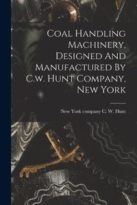 Cover image for Coal Handling Machinery, Designed And Manufactured By C.w. Hunt Company, New York