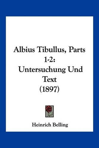 Cover image for Albius Tibullus, Parts 1-2: Untersuchung Und Text (1897)