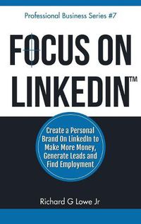 Cover image for Focus on LinkedIn: Create a Personal Brand on LinkedIn? to Make More Money, Generate Leads, and Find Employment