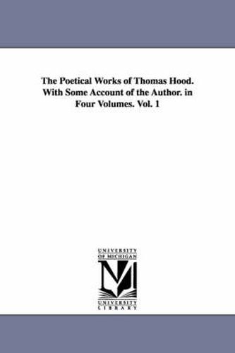 Cover image for The Poetical Works of Thomas Hood. With Some Account of the Author. in Four Volumes. Vol. 1