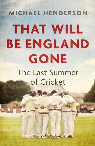 Cover image for That Will Be England Gone: The Last Summer of Cricket