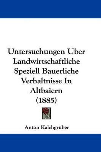 Cover image for Untersuchungen Uber Landwirtschaftliche Speziell Bauerliche Verhaltnisse in Altbaiern (1885)