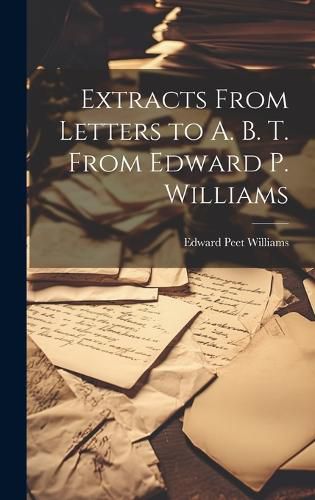 Cover image for Extracts From Letters to A. B. T. From Edward P. Williams