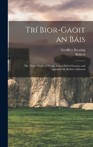 Cover image for Tri Bior-gaoit an Bais; the Three Shafts of Death. Edited With Glossary and Appendix by Robert Atkinson