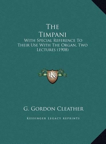 Cover image for The Timpani the Timpani: With Special Reference to Their Use with the Organ, Two Lectwith Special Reference to Their Use with the Organ, Two Lectures (1908) Ures (1908)