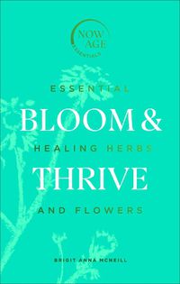 Cover image for Bloom & Thrive: Essential Healing Herbs and Flowers (Now Age series)