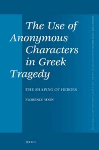 Cover image for The Use of Anonymous Characters in Greek Tragedy: The Shaping of Heroes