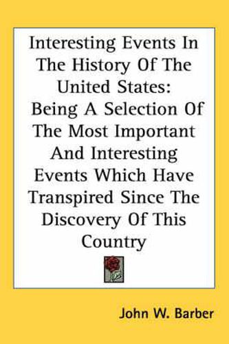 Cover image for Interesting Events in the History of the United States: Being a Selection of the Most Important and Interesting Events Which Have Transpired Since the Discovery of This Country