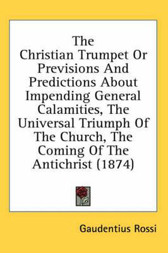 Cover image for The Christian Trumpet or Previsions and Predictions about Impending General Calamities, the Universal Triumph of the Church, the Coming of the Antichrist (1874)