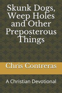 Cover image for Skunk Dogs, Weep Holes and Other Preposterous Things: A Christian Devotional