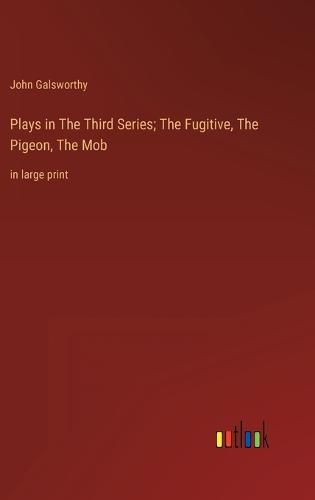 Cover image for Plays in The Тhird Series; The Fugitive, The Pigeon, The Mob