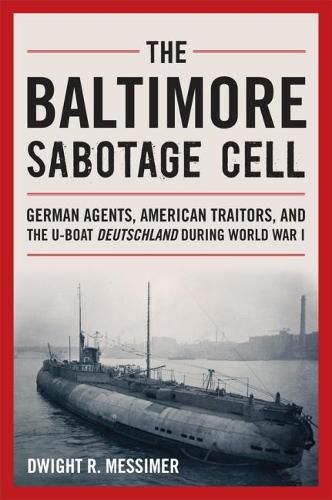 Cover image for The Baltimore Sabotage Cell: German Agents, American Traitors, and the U-boat Deutschland During World War I