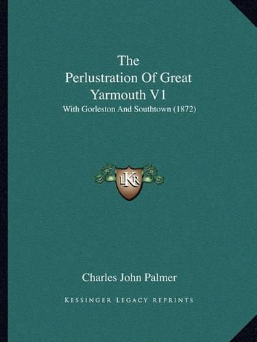Cover image for The Perlustration of Great Yarmouth V1: With Gorleston and Southtown (1872)