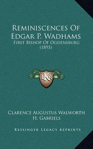 Reminiscences of Edgar P. Wadhams: First Bishop of Ogdensburg (1893)