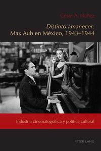 Cover image for Distinto Amanecer: Max Aub En Mexico, 1943-1944: Industria Cinematografica Y Politica Cultural