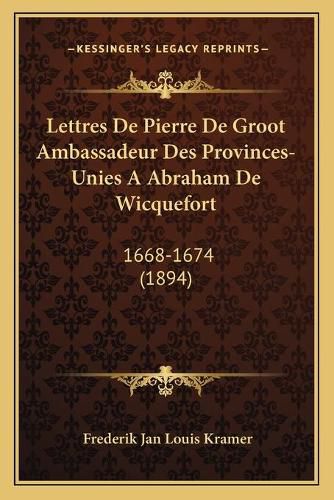 Cover image for Lettres de Pierre de Groot Ambassadeur Des Provinces-Unies a Abraham de Wicquefort: 1668-1674 (1894)