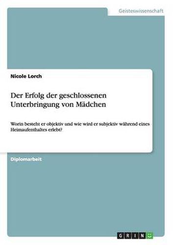 Cover image for Der Erfolg der geschlossenen Unterbringung von Madchen: Worin besteht er objektiv und wie wird er subjektiv wahrend eines Heimaufenthaltes erlebt?