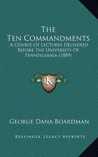 Cover image for The Ten Commandments: A Course of Lectures Delivered Before the University of Pennsylvania (1889)