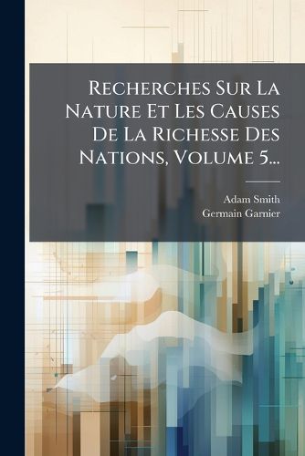 Cover image for Recherches Sur La Nature Et Les Causes De La Richesse Des Nations, Volume 5...