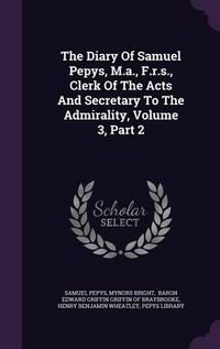 Cover image for The Diary of Samuel Pepys, M.A., F.R.S., Clerk of the Acts and Secretary to the Admirality, Volume 3, Part 2