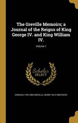 Cover image for The Greville Memoirs; A Journal of the Reigns of King George IV. and King William IV.; Volume 1
